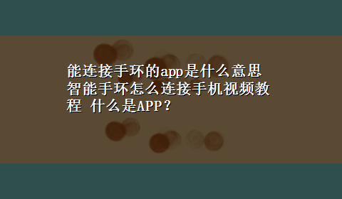 能连接手环的app是什么意思 智能手环怎么连接手机视频教程 什么是APP？