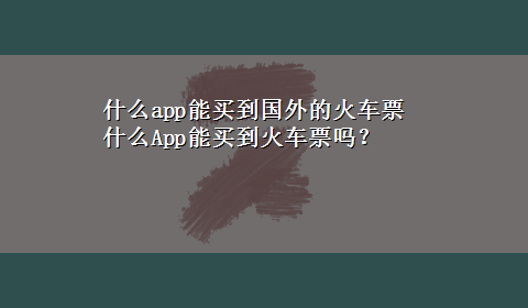 什么app能买到国外的火车票 什么App能买到火车票吗？