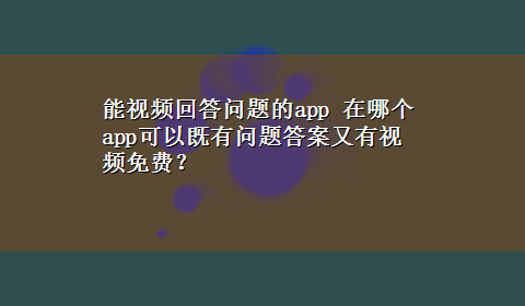 能视频回答问题的app 在哪个app可以既有问题答案又有视频免费？