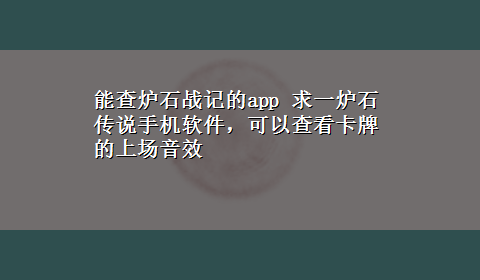 能查炉石战记的app 求一炉石传说手机软件，可以查看卡牌的上场音效