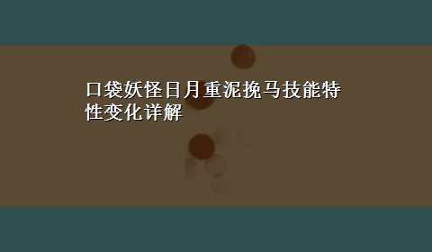 口袋妖怪日月重泥挽马技能特性变化详解