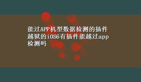 能过APP机型数据检测的插件 越狱的iOS6有插件能越过app检测吗