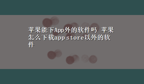 苹果能下App外的软件吗 苹果怎么x-zapp store以外的软件