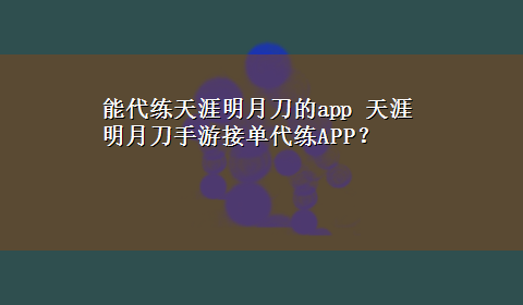 能代练天涯明月刀的app 天涯明月刀手游接单代练APP？