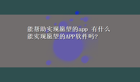 能帮助实现愿望的app 有什么能实现愿望的APP软件吗?