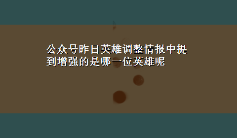 公众号昨日英雄调整情报中提到增强的是哪一位英雄呢