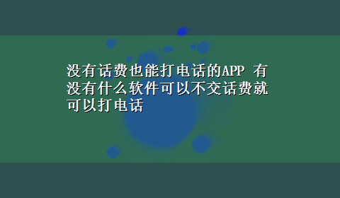 没有话费也能打电话的APP 有没有什么软件可以不交话费就可以打电话