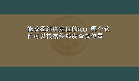 能找经纬度定位的app 哪个软件可以根据经纬度查找位置