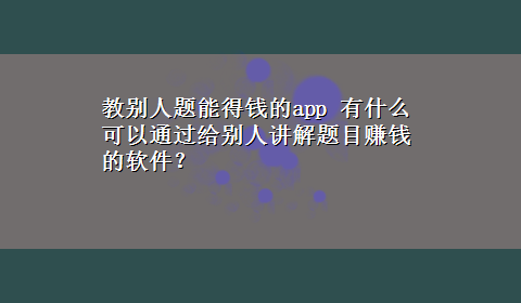 教别人题能得钱的app 有什么可以通过给别人讲解题目赚钱的软件？