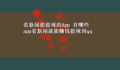 看新闻能提现的App 有哪些app看新闻就能赚钱提现到qq