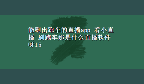 能刷出跑车的直播app 看小直播 刷跑车那是什么直播软件 呀15