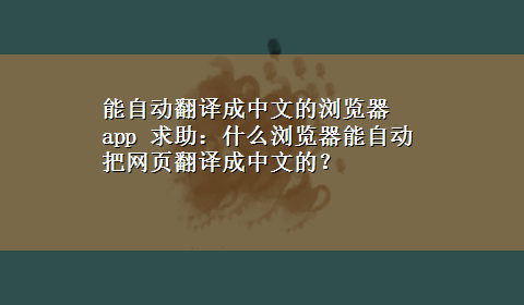 能自动翻译成中文的浏览器app 求助：什么浏览器能自动把网页翻译成中文的？