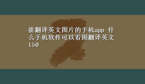 能翻译英文图片的手机app 什么手机软件可以看图翻译英文150