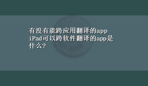 有没有能跨应用翻译的app iPad可以跨软件翻译的app是什么?