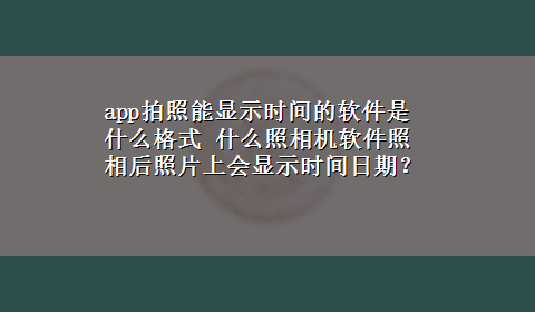 app拍照能显示时间的软件是什么格式 什么照相机软件照相后照片上会显示时间日期？