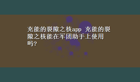 充能的裂隙之核app 充能的裂隙之核能在军团助手上使用吗?