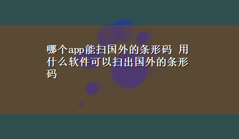 哪个app能扫国外的条形码 用什么软件可以扫出国外的条形码