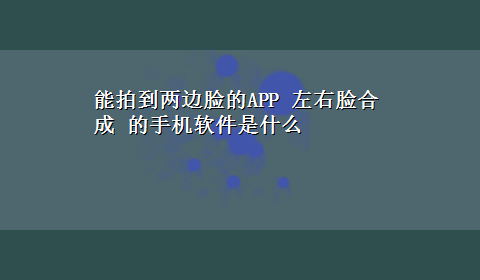 能拍到两边脸的APP 左右脸合成 的手机软件是什么