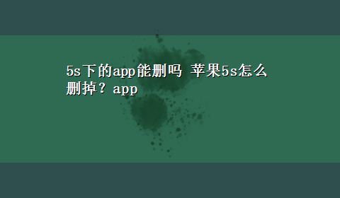 5s下的app能删吗 苹果5s怎么删掉？app