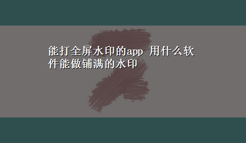 能打全屏水印的app 用什么软件能做铺满的水印