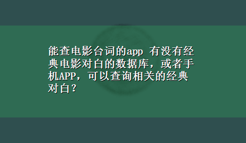 能查电影台词的app 有没有经典电影对白的数据库，或者手机APP，可以查询相关的经典对白？