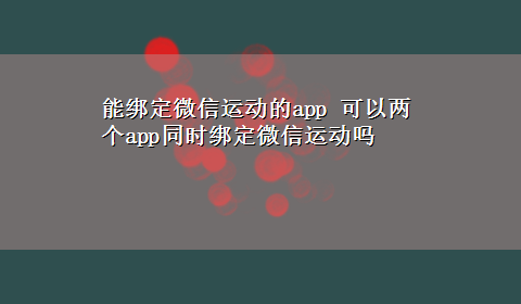 能绑定微信运动的app 可以两个app同时绑定微信运动吗