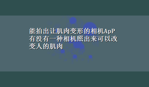 能拍出让肌肉变形的相机ApP 有没有一种相机照出来可以改变人的肌肉