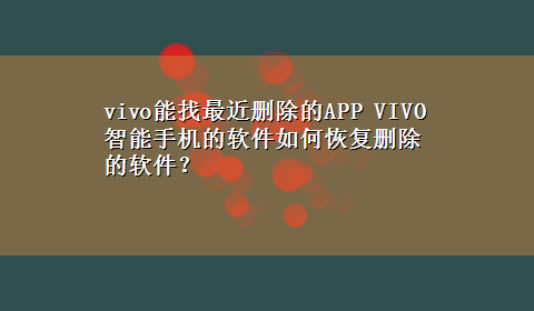 vivo能找最近删除的APP VIVO智能手机的软件如何恢复删除的软件？