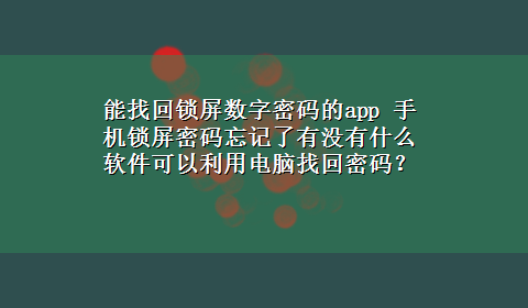 能找回锁屏数字密码的app 手机锁屏密码忘记了有没有什么软件可以利用电脑找回密码？