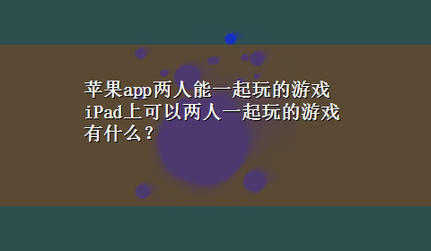 苹果app两人能一起玩的游戏 iPad上可以两人一起玩的游戏有什么？