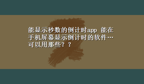 能显示秒数的倒计时app 能在手机屏幕显示倒计时的软件…可以用那些？？