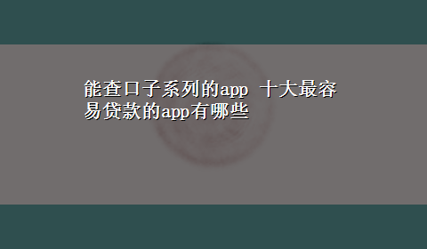 能查口子系列的app 十大最容易贷款的app有哪些