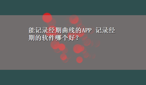 能记录经期曲线的APP 记录经期的软件哪个好？