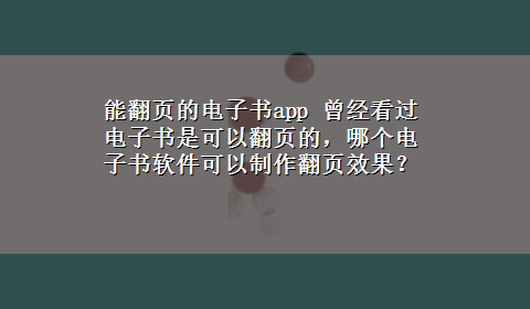 能翻页的电子书app 曾经看过电子书是可以翻页的，哪个电子书软件可以制作翻页效果？