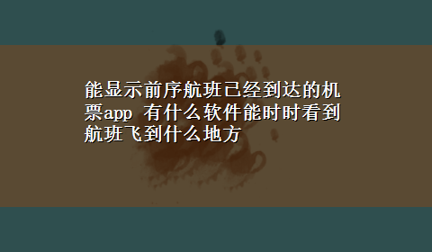 能显示前序航班已经到达的机票app 有什么软件能时时看到航班飞到什么地方