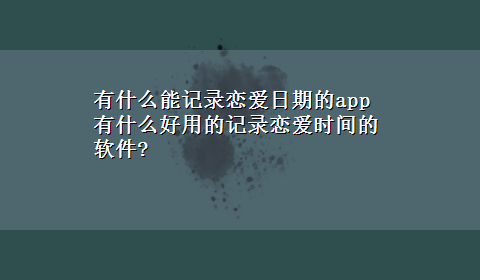 有什么能记录恋爱日期的app 有什么好用的记录恋爱时间的软件?