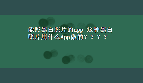 能照黑白照片的app 这种黑白照片用什么App做的？？？？