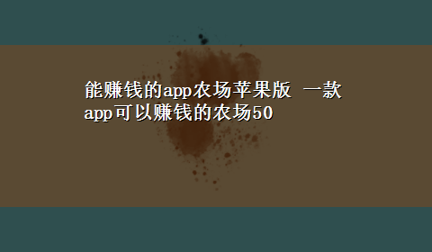 能赚钱的app农场苹果版 一款app可以赚钱的农场50