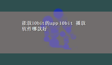 能放10bit的app 10bit 播放软件哪款好