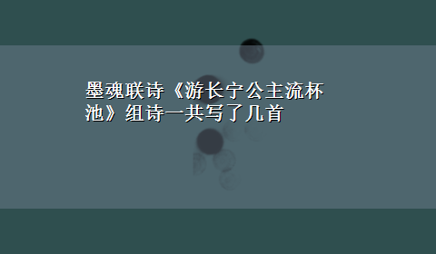 墨魂联诗《游长宁公主流杯池》组诗一共写了几首