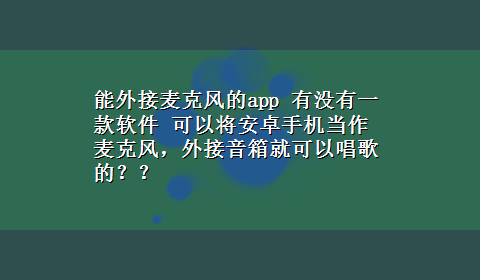 能外接麦克风的app 有没有一款软件 可以将安卓手机当作麦克风，外接音箱就可以唱歌的？？