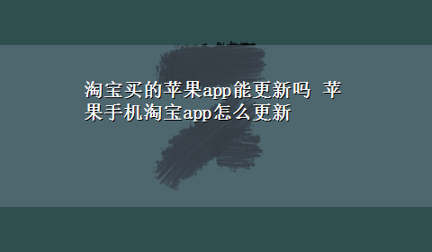 淘宝买的苹果app能更新吗 苹果手机淘宝app怎么更新