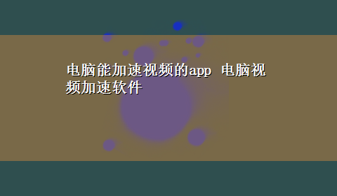 电脑能加速视频的app 电脑视频加速软件