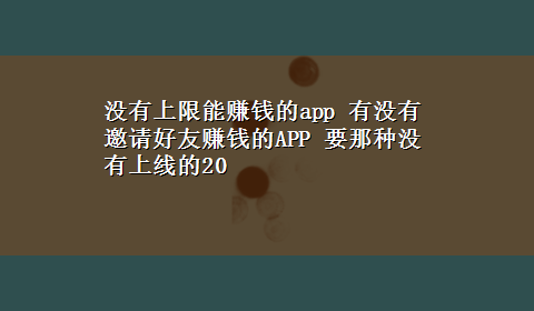 没有上限能赚钱的app 有没有邀请好友赚钱的APP 要那种没有上线的20