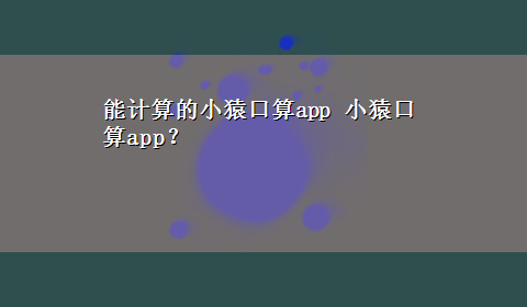 能计算的小猿口算app 小猿口算app？