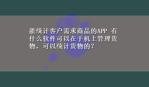 能统计客户需求商品的APP 有什么软件可以在手机上管理货物，可以统计货物的？