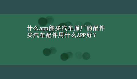 什么app能买汽车原厂的配件 买汽车配件用什么APP好？