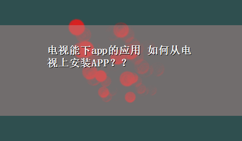 电视能下app的应用 如何从电视上安装APP？？