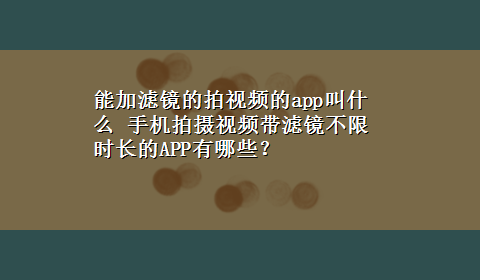 能加滤镜的拍视频的app叫什么 手机拍摄视频带滤镜不限时长的APP有哪些？