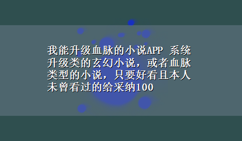 我能升级血脉的小说APP 系统升级类的玄幻小说，或者血脉类型的小说，只要好看且本人未曾看过的给采纳100